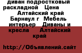 диван подростковый, раскладной › Цена ­ 3 800 - Алтайский край, Барнаул г. Мебель, интерьер » Диваны и кресла   . Алтайский край